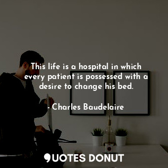  This life is a hospital in which every patient is possessed with a desire to cha... - Charles Baudelaire - Quotes Donut