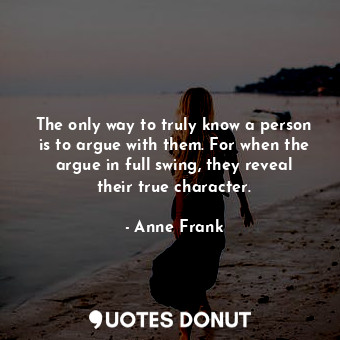 The only way to truly know a person is to argue with them. For when the argue in... - Anne Frank - Quotes Donut