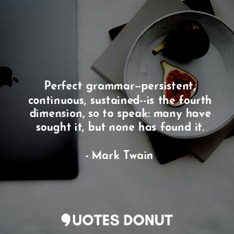 Perfect grammar--persistent, continuous, sustained--is the fourth dimension, so to speak: many have sought it, but none has found it.