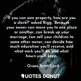  If you can own property, how are you a slave?” asked Rigg. “Because your owner c... - Orson Scott Card - Quotes Donut