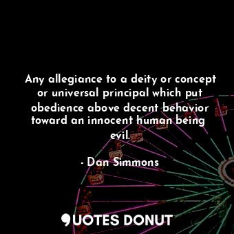 Any allegiance to a deity or concept or universal principal which put obedience above decent behavior toward an innocent human being  evil.