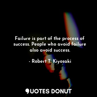 Failure is part of the process of success. People who avoid failure also avoid success.