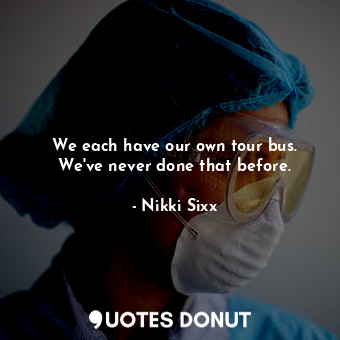  We each have our own tour bus. We&#39;ve never done that before.... - Nikki Sixx - Quotes Donut