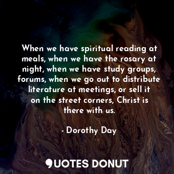  When we have spiritual reading at meals, when we have the rosary at night, when ... - Dorothy Day - Quotes Donut