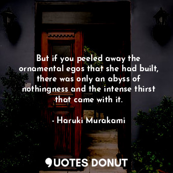  But if you peeled away the ornamental egos that she had built, there was only an... - Haruki Murakami - Quotes Donut