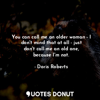  You can call me an older woman - I don&#39;t mind that at all - just don&#39;t c... - Doris Roberts - Quotes Donut