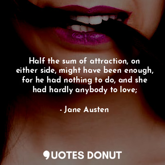  Half the sum of attraction, on either side, might have been enough, for he had n... - Jane Austen - Quotes Donut