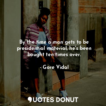  By the time a man gets to be presidential material, he&#39;s been bought ten tim... - Gore Vidal - Quotes Donut