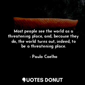  Most people see the world as a threatening place, and, because they do, the worl... - Paulo Coelho - Quotes Donut