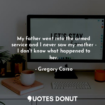  My father went into the armed service and I never saw my mother - I don&#39;t kn... - Gregory Corso - Quotes Donut