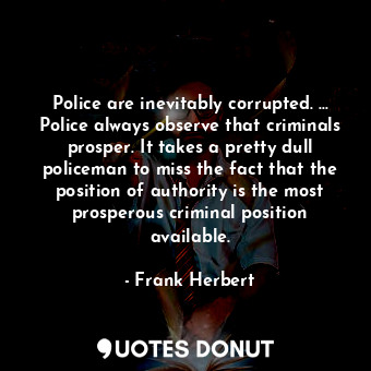  Police are inevitably corrupted. ... Police always observe that criminals prospe... - Frank Herbert - Quotes Donut