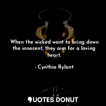 When the wicked want to bring down the innocent, they aim for a loving heart.