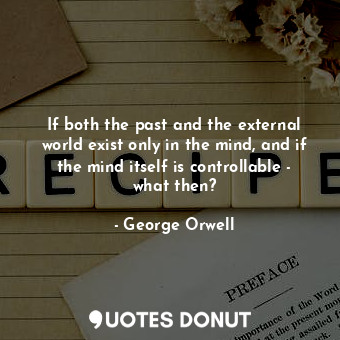 If both the past and the external world exist only in the mind, and if the mind itself is controllable - what then?