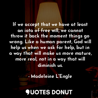  If we accept that we have at least an iota of free will, we cannot throw it back... - Madeleine L&#039;Engle - Quotes Donut