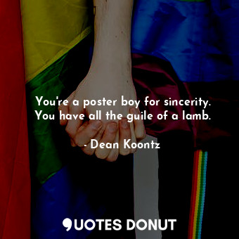  You're a poster boy for sincerity. You have all the guile of a lamb.... - Dean Koontz - Quotes Donut