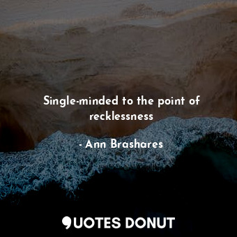  Single-minded to the point of recklessness... - Ann Brashares - Quotes Donut