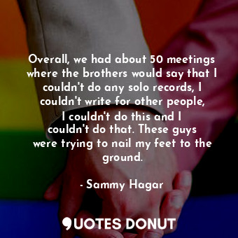  Overall, we had about 50 meetings where the brothers would say that I couldn&#39... - Sammy Hagar - Quotes Donut