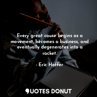  Every great cause begins as a movement, becomes a business, and eventually degen... - Eric Hoffer - Quotes Donut