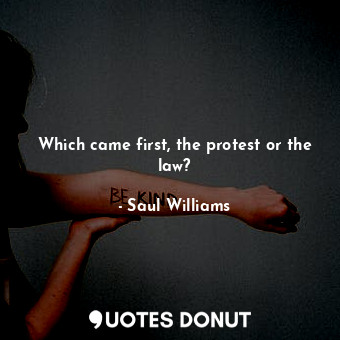  Which came first, the protest or the law?... - Saul Williams - Quotes Donut