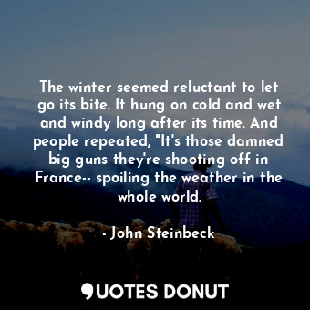  The winter seemed reluctant to let go its bite. It hung on cold and wet and wind... - John Steinbeck - Quotes Donut