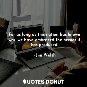  For as long as this nation has known war, we have embraced the heroes it has pro... - Jim Walsh - Quotes Donut
