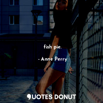  fish pie.... - Anne Perry - Quotes Donut