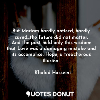  But Mariam hardly noticed, hardly cared...the future did not matter. And the pas... - Khaled Hosseini - Quotes Donut
