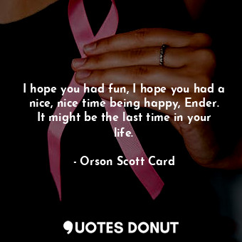  I hope you had fun, I hope you had a nice, nice time being happy, Ender. It migh... - Orson Scott Card - Quotes Donut