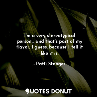  I&#39;m a very stereotypical person... and that&#39;s part of my flavor, I guess... - Patti Stanger - Quotes Donut