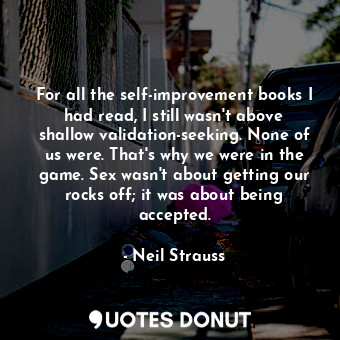  For all the self-improvement books I had read, I still wasn't above shallow vali... - Neil Strauss - Quotes Donut