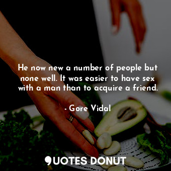  He now new a number of people but none well. It was easier to have sex with a ma... - Gore Vidal - Quotes Donut