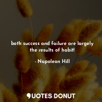  both success and failure are largely the results of habit!... - Napoleon Hill - Quotes Donut