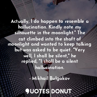  Actually, I do happen to resemble a hallucination. Kindly note my silhouette in ... - Mikhail Bulgakov - Quotes Donut