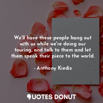  We&#39;ll have these people hang out with us while we&#39;re doing our touring, ... - Anthony Kiedis - Quotes Donut