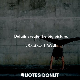  Details create the big picture.... - Sanford I. Weill - Quotes Donut