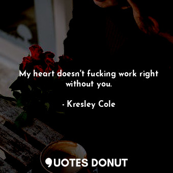  My heart doesn't fucking work right without you.... - Kresley Cole - Quotes Donut
