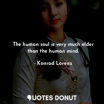  The human soul is very much older than the human mind.... - Konrad Lorenz - Quotes Donut
