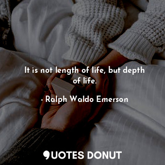 It is not length of life, but depth of life.
