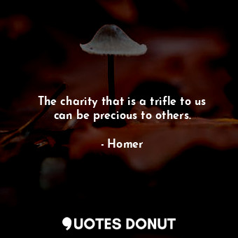  The charity that is a trifle to us can be precious to others.... - Homer - Quotes Donut