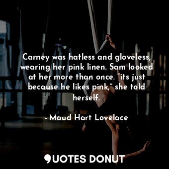  Carney was hatless and gloveless, wearing her pink linen. Sam looked at her more... - Maud Hart Lovelace - Quotes Donut