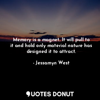  Memory is a magnet. It will pull to it and hold only material nature has designe... - Jessamyn West - Quotes Donut