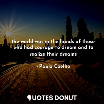  the world was in the hands of those who had courage to dream and to realize thei... - Paulo Coelho - Quotes Donut