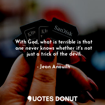  With God, what is terrible is that one never knows whether it&#39;s not just a t... - Jean Anouilh - Quotes Donut