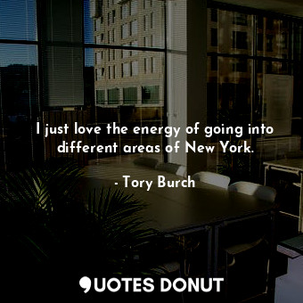  I just love the energy of going into different areas of New York.... - Tory Burch - Quotes Donut