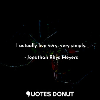  I actually live very, very simply.... - Jonathan Rhys Meyers - Quotes Donut