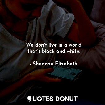  We don&#39;t live in a world that&#39;s black and white.... - Shannon Elizabeth - Quotes Donut