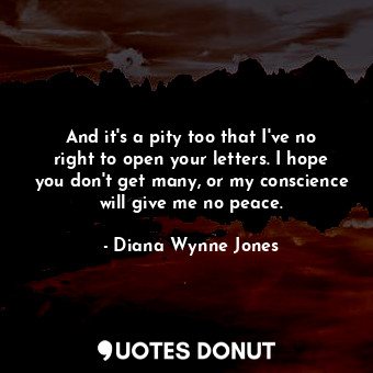  And it's a pity too that I've no right to open your letters. I hope you don't ge... - Diana Wynne Jones - Quotes Donut