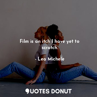  Film is an itch I have yet to scratch.... - Lea Michele - Quotes Donut