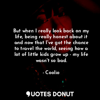  But when I really look back on my life, being really honest about it and now tha... - Coolio - Quotes Donut