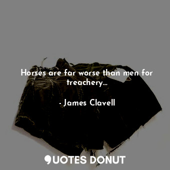  Horses are far worse than men for treachery...... - James Clavell - Quotes Donut